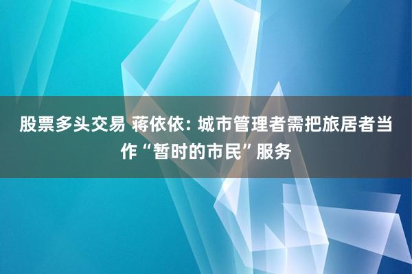 股票多头交易 蒋依依: 城市管理者需把旅居者当作“暂时的市民”服务