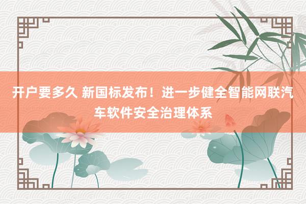 开户要多久 新国标发布！进一步健全智能网联汽车软件安全治理体系