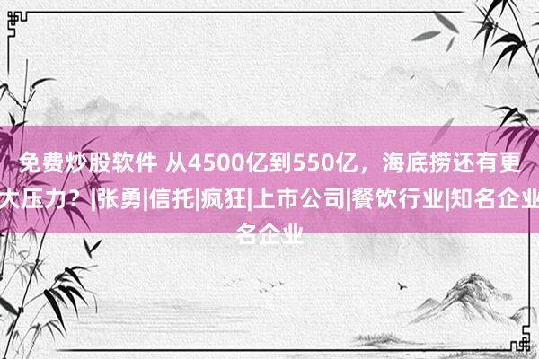 免费炒股软件 从4500亿到550亿，海底捞还有更大压力？|张勇|信托|疯狂|上市公司|餐饮行业|知名企业