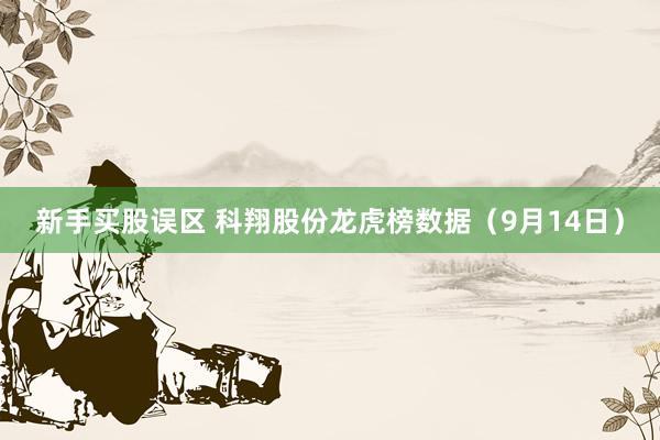 新手买股误区 科翔股份龙虎榜数据（9月14日）
