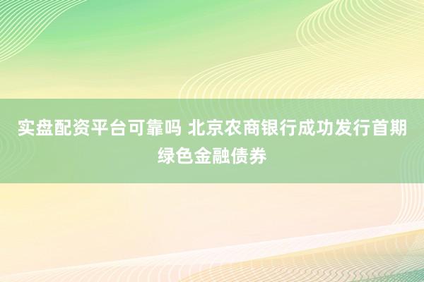实盘配资平台可靠吗 北京农商银行成功发行首期绿色金融债券