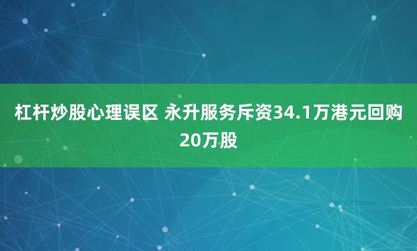 杠杆炒股心理误区 永升服务斥资34.1万港元回购20万股
