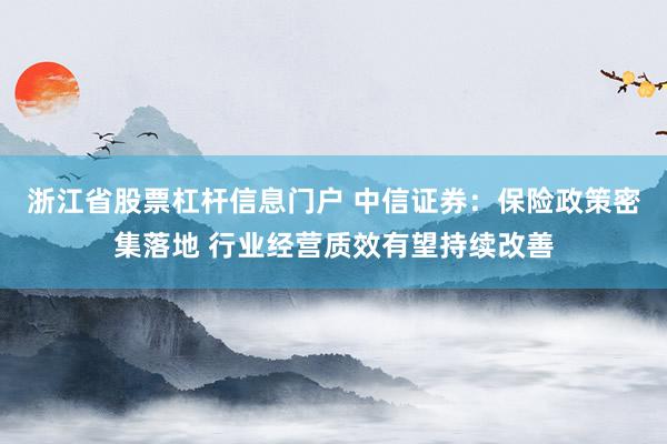 浙江省股票杠杆信息门户 中信证券：保险政策密集落地 行业经营质效有望持续改善