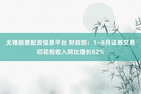 无锡股票配资信息平台 财政部：1—8月证券交易印花税收入同比增长82%