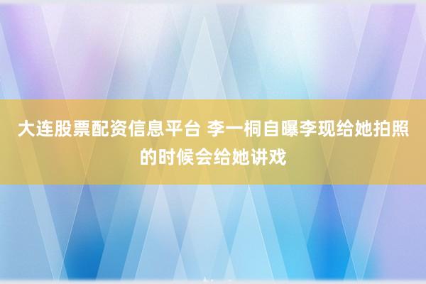 大连股票配资信息平台 李一桐自曝李现给她拍照的时候会给她讲戏