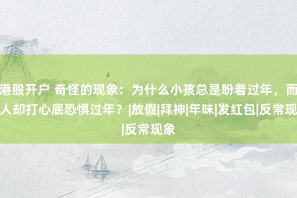港股开户 奇怪的现象：为什么小孩总是盼着过年，而大人却打心底恐惧过年？|放假|拜神|年味|发红包|反常现象