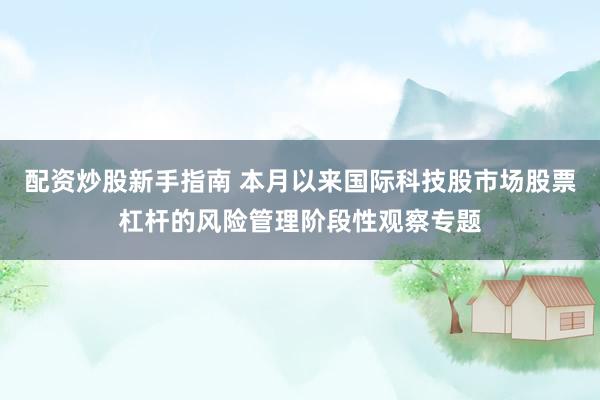 配资炒股新手指南 本月以来国际科技股市场股票杠杆的风险管理阶段性观察专题