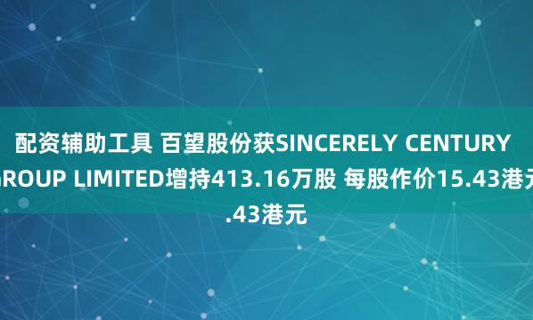 配资辅助工具 百望股份获SINCERELY CENTURY GROUP LIMITED增持413.16万股 每股作价15.43港元