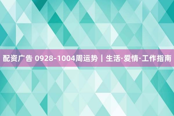 配资广告 0928-1004周运势｜生活·爱情·工作指南