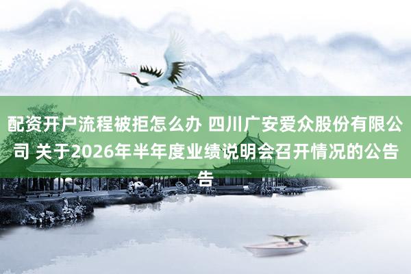 配资开户流程被拒怎么办 四川广安爱众股份有限公司 关于2026年半年度业绩说明会召开情况的公告
