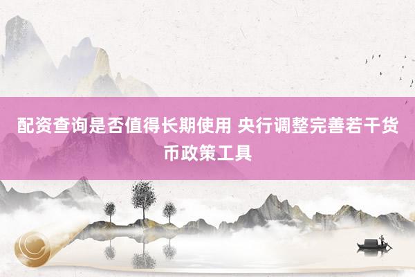 配资查询是否值得长期使用 央行调整完善若干货币政策工具