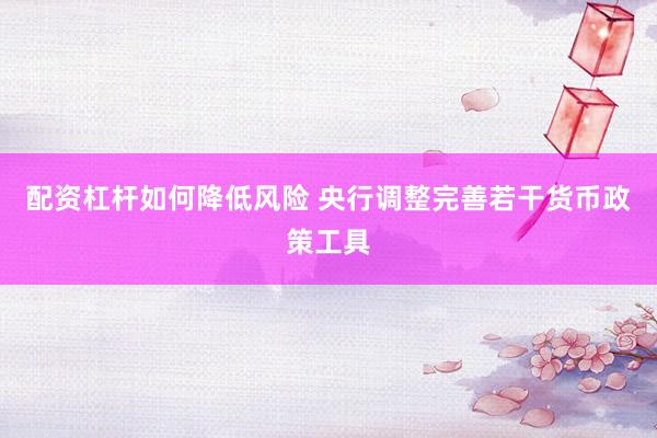 配资杠杆如何降低风险 央行调整完善若干货币政策工具