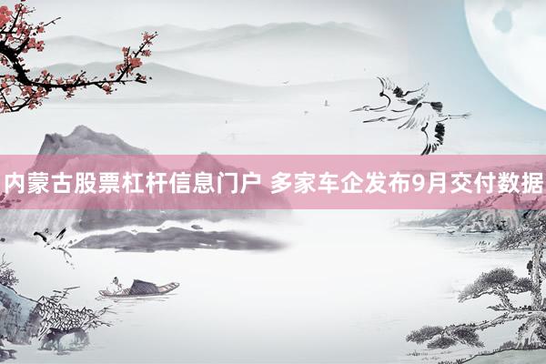 内蒙古股票杠杆信息门户 多家车企发布9月交付数据