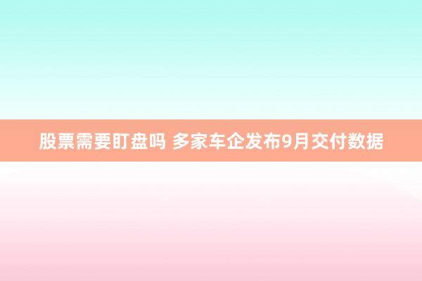 股票需要盯盘吗 多家车企发布9月交付数据