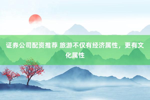 证券公司配资推荐 旅游不仅有经济属性，更有文化属性