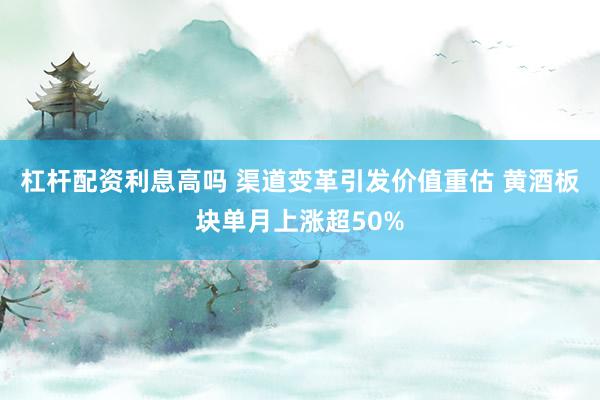 杠杆配资利息高吗 渠道变革引发价值重估 黄酒板块单月上涨超50%