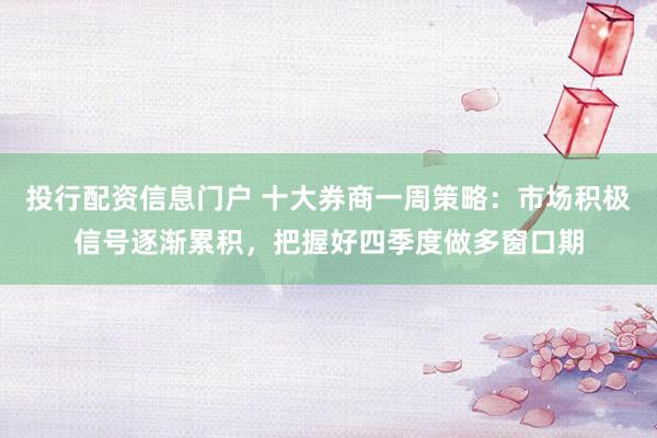 投行配资信息门户 十大券商一周策略：市场积极信号逐渐累积，把握好四季度做多窗口期
