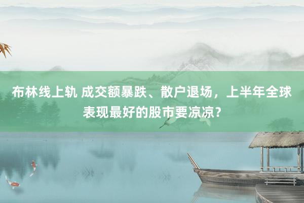 布林线上轨 成交额暴跌、散户退场，上半年全球表现最好的股市要凉凉？