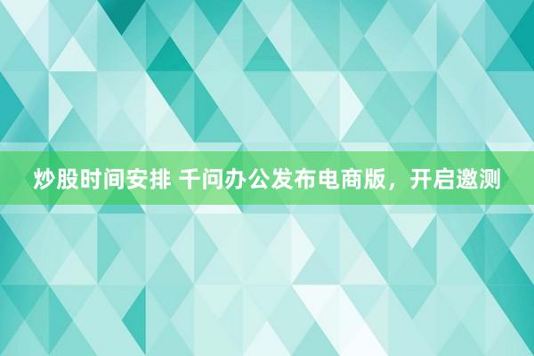 炒股时间安排 千问办公发布电商版，开启邀测