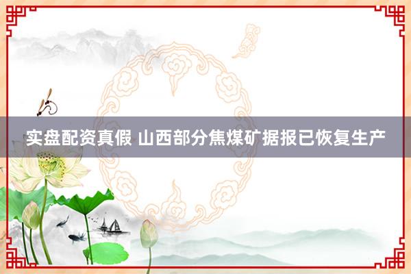 实盘配资真假 山西部分焦煤矿据报已恢复生产