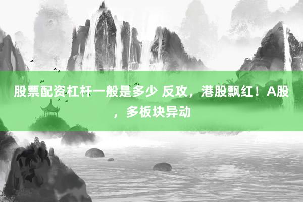 股票配资杠杆一般是多少 反攻，港股飘红！A股，多板块异动