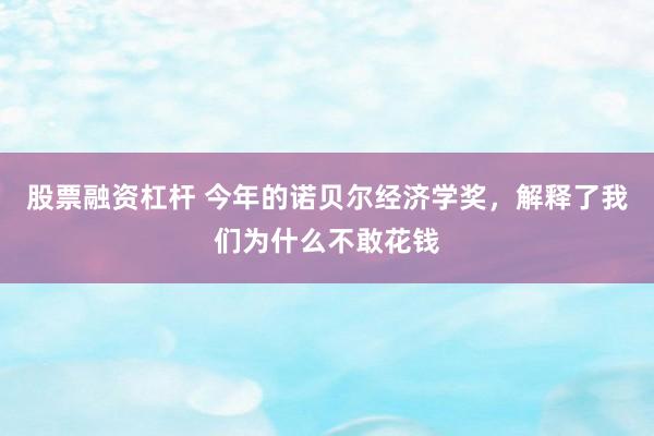 股票融资杠杆 今年的诺贝尔经济学奖，解释了我们为什么不敢花钱