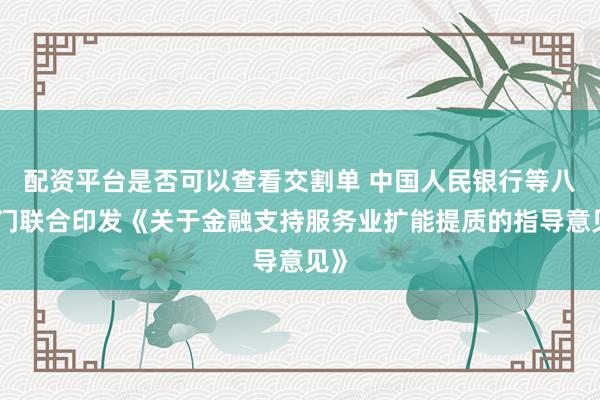 配资平台是否可以查看交割单 中国人民银行等八部门联合印发《关于金融支持服务业扩能提质的指导意见》