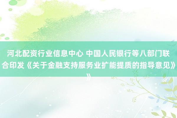 河北配资行业信息中心 中国人民银行等八部门联合印发《关于金融支持服务业扩能提质的指导意见》
