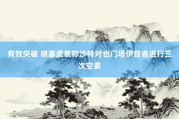 有效突破 胡塞武装称沙特对也门塔伊兹省进行三次空袭