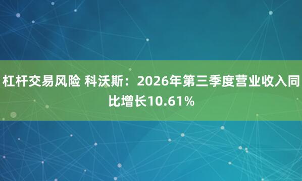 杠杆交易风险 科沃斯：2026年第三季度营业收入同比增长10.61%